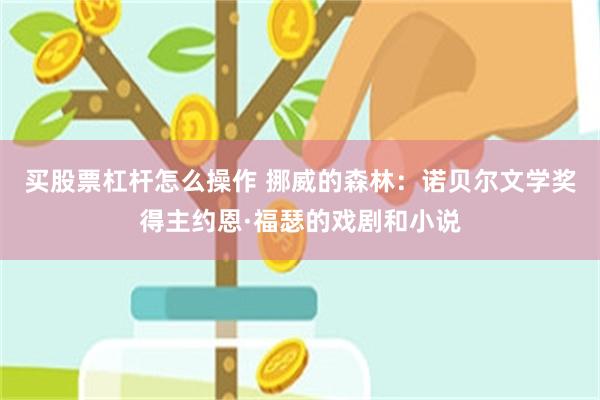 买股票杠杆怎么操作 挪威的森林：诺贝尔文学奖得主约恩·福瑟的戏剧和小说