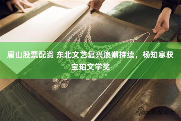 眉山股票配资 东北文艺复兴浪潮持续，杨知寒获宝珀文学奖