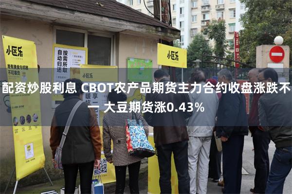 配资炒股利息 CBOT农产品期货主力合约收盘涨跌不一 大豆期货涨0.43%