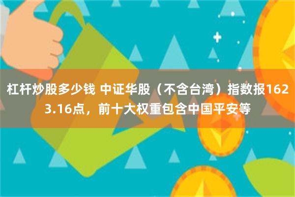 杠杆炒股多少钱 中证华股（不含台湾）指数报1623.16点，前十大权重包含中国平安等