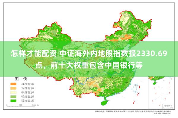 怎样才能配资 中证海外内地股指数报2330.69点，前十大权重包含中国银行等