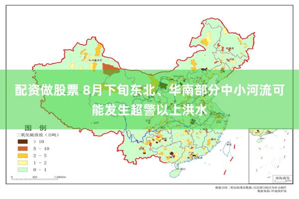 配资做股票 8月下旬东北、华南部分中小河流可能发生超警以上洪水