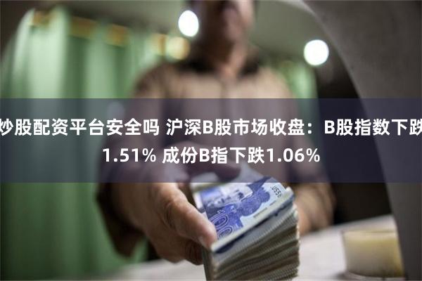 炒股配资平台安全吗 沪深B股市场收盘：B股指数下跌1.51% 成份B指下跌1.06%