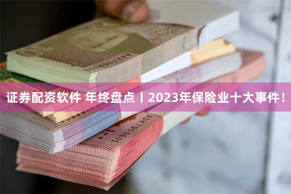 证券配资软件 年终盘点丨2023年保险业十大事件！