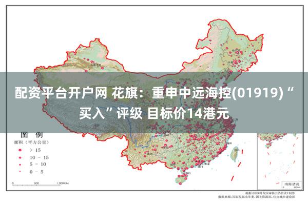 配资平台开户网 花旗：重申中远海控(01919)“买入”评级 目标价14港元