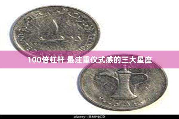 100倍杠杆 最注重仪式感的三大星座