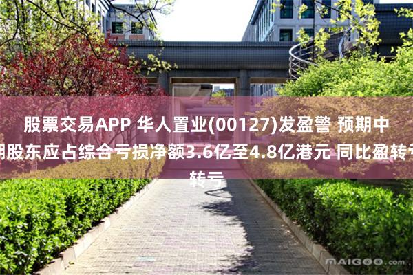 股票交易APP 华人置业(00127)发盈警 预期中期股东应占综合亏损净额3.6亿至4.8亿港元 同比盈转亏