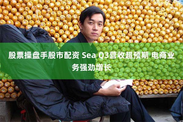 股票操盘手股市配资 Sea Q3营收超预期 电商业务强劲增长