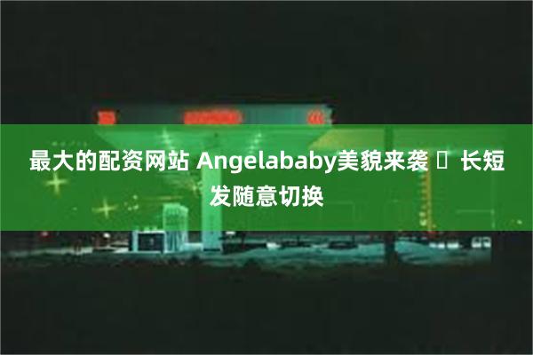 最大的配资网站 Angelababy美貌来袭 ​长短发随意切换