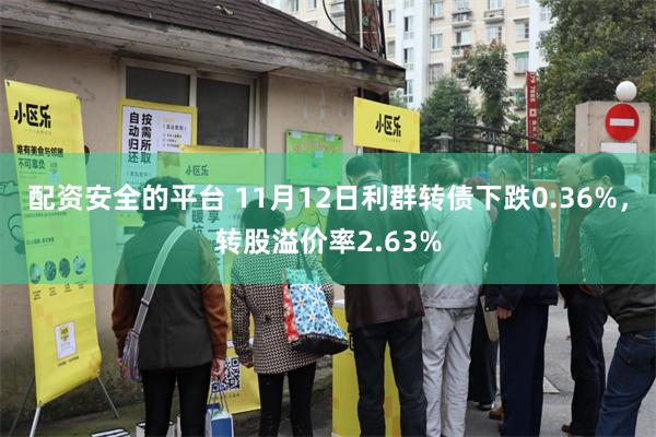 配资安全的平台 11月12日利群转债下跌0.36%，转股溢价率2.63%