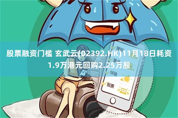 股票融资门槛 玄武云(02392.HK)11月18日耗资1.9万港元回购2.25万股