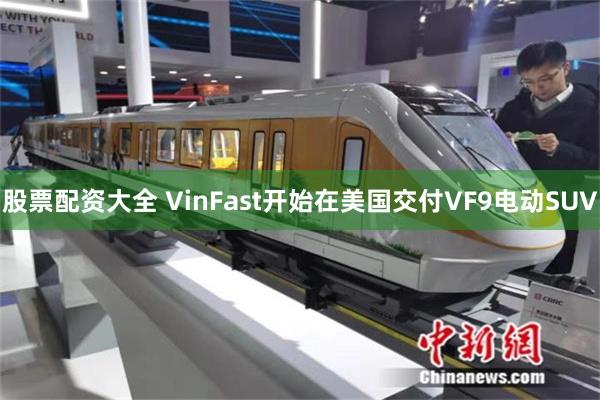 股票配资大全 VinFast开始在美国交付VF9电动SUV