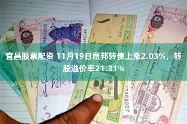 宜昌股票配资 11月19日煜邦转债上涨2.03%，转股溢价率21.31%