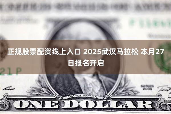 正规股票配资线上入口 2025武汉马拉松 本月27日报名开启