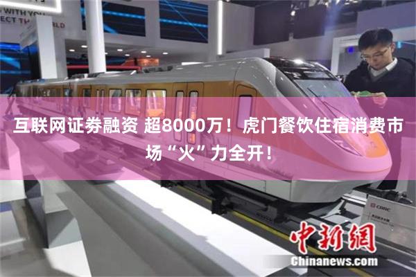 互联网证劵融资 超8000万！虎门餐饮住宿消费市场“火”力全开！