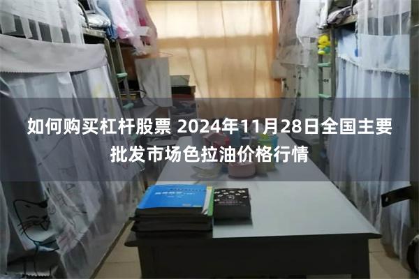 如何购买杠杆股票 2024年11月28日全国主要批发市场色拉油价格行情