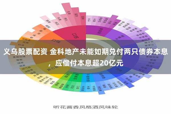 义乌股票配资 金科地产未能如期兑付两只债券本息，应偿付本息超20亿元