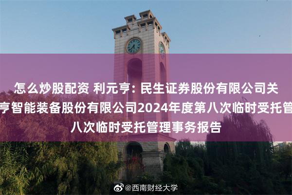 怎么炒股配资 利元亨: 民生证券股份有限公司关于广东利元亨智能装备股份有限公司2024年度第八次临时受托管理事务报告