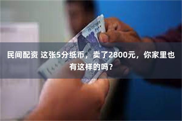 民间配资 这张5分纸币，卖了2800元，你家里也有这样的吗？