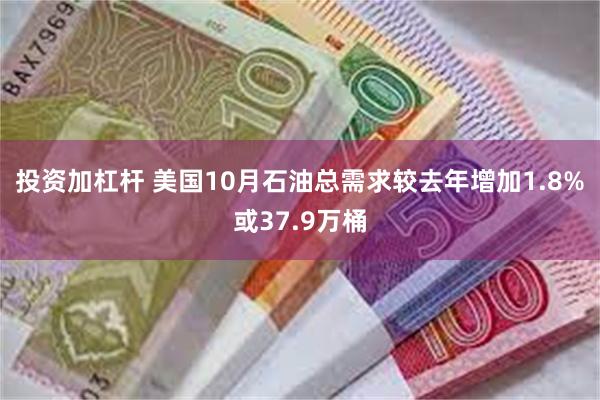 投资加杠杆 美国10月石油总需求较去年增加1.8%或37.9万桶