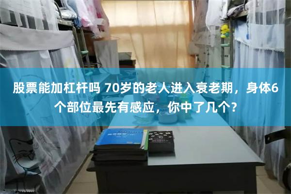 股票能加杠杆吗 70岁的老人进入衰老期，身体6个部位最先有感应，你中了几个？