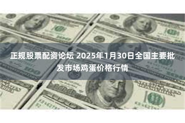 正规股票配资论坛 2025年1月30日全国主要批发市场鸡蛋价格行情