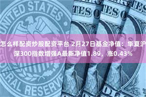 怎么样配资炒股配资平台 2月27日基金净值：华夏沪深300指数增强A最新净值1.89，涨0.43%