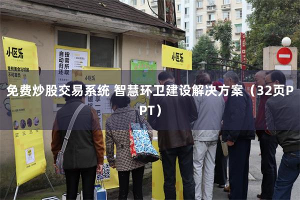 免费炒股交易系统 智慧环卫建设解决方案（32页PPT）